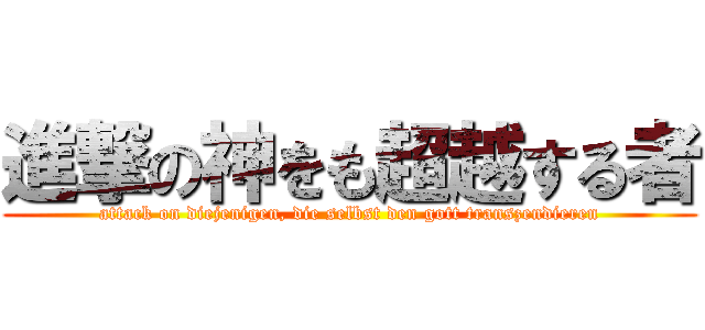 進撃の神をも超越する者 (attack on diejenigen, die selbst den gott transzendieren)
