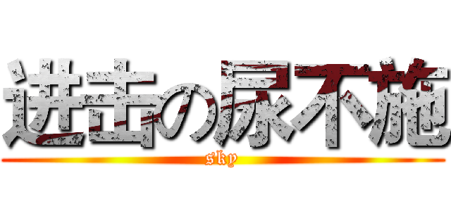 进击の尿不施 (sky)