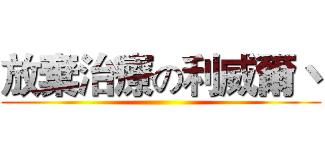 放棄治療の利威爾丶 ()