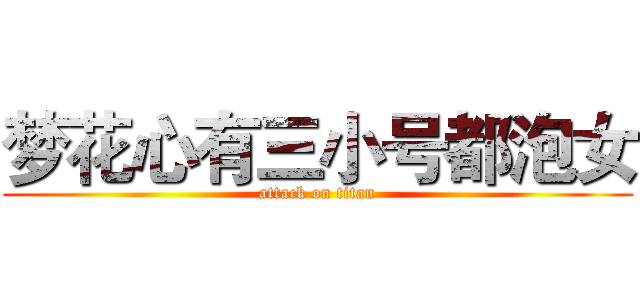 梦花心有三小号都泡女 (attack on titan)