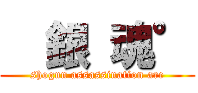   銀 魂° (shogun assassination arc)
