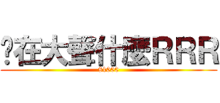 你在大聲什麼ＲＲＲ (81000)