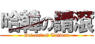 哈韓の請滾 (Get out of Taiwan)