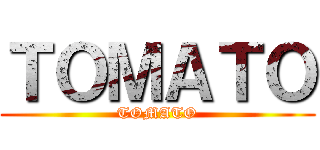 ＴＯＭＡＴＯ (TOMATO)
