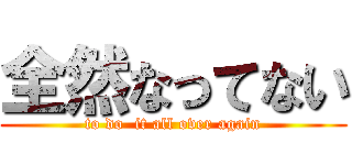 全然なってない (to do  it all over again)