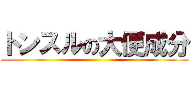 トンスルの大便成分 ()