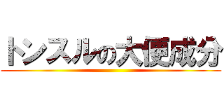 トンスルの大便成分 ()