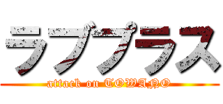 ラブプラス (attack on TOWANO)