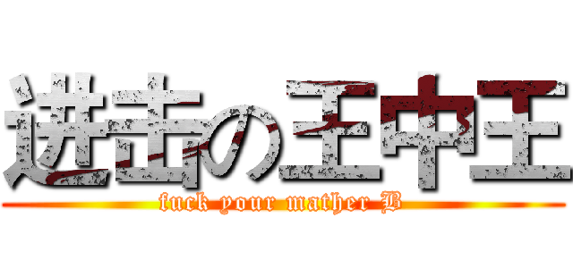 进击の王中王 (fuck your mather B)