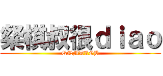 粲棋叔很ｄｉａｏ (QNMDLGB)