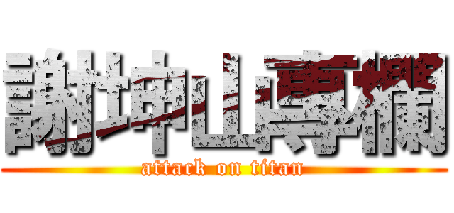 謝坤山專欄 (attack on titan)