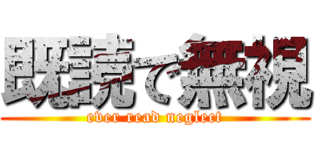 既読で無視 (ever read neglect)