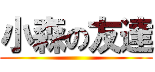 小森の友達 ()