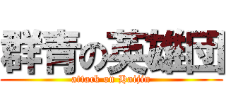 群青の英雄団 (attack on Haijin)
