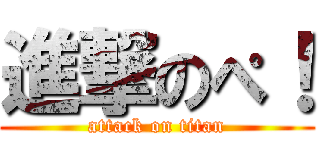進撃のぺ！ (attack on titan)
