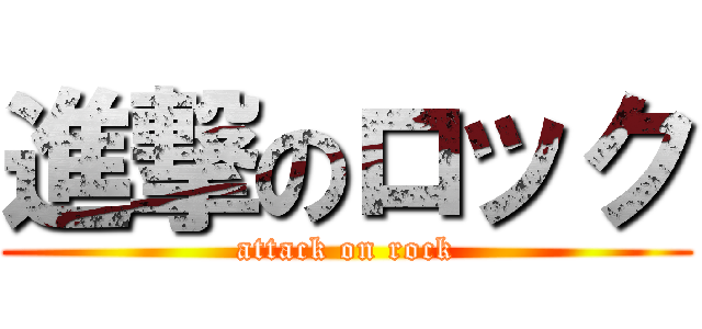 進撃のロック (attack on rock)