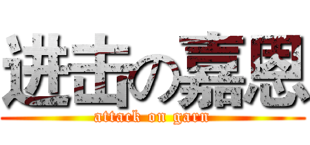 进击の嘉恩 (attack on garn)