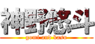 神野悠斗 (gomi and kasu)