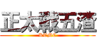 正太戰五渣 (KTMC)