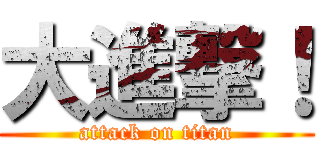 大進撃！ (attack on titan)