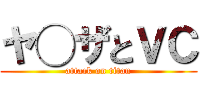 ヤ◯ザとＶＣ (attack on titan)