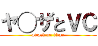 ヤ◯ザとＶＣ (attack on titan)
