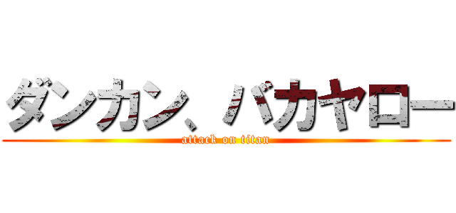 ダンカン、バカヤロー (attack on titan)