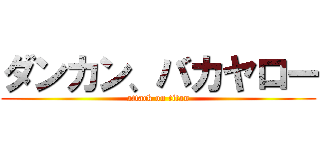 ダンカン、バカヤロー (attack on titan)