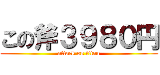 この斧３９８０円 (attack on titan)