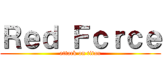 Ｒｅｄ Ｆｃｒｃｅ (attack on titan)