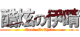 酷炫の伊晴 (Cool  EaChin)