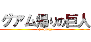 グアム帰りの巨人 (chinanago)