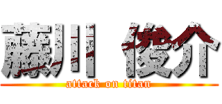 藤川 俊介 (attack on titan)