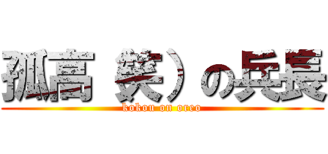 孤高（笑）の兵長 (kokou on oreo)