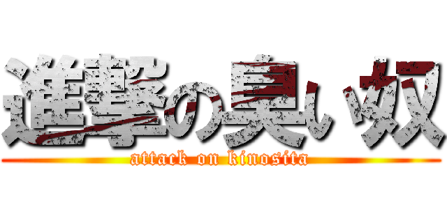 進撃の臭い奴 (attack on kinosita)