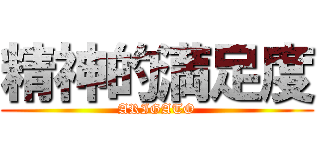 精神的満足度 (ARIGATO)