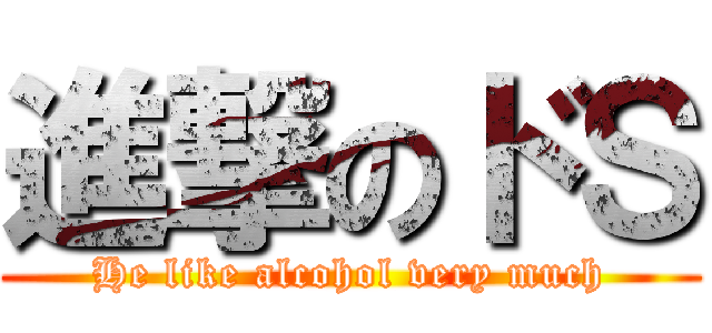 進撃のドＳ (He like alcohol very much)