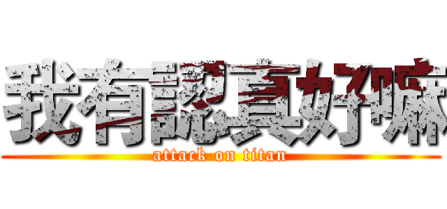 我有認真好嘛 (attack on titan)
