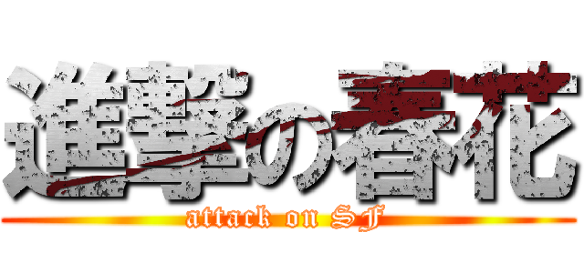 進撃の春花 (attack on SF)