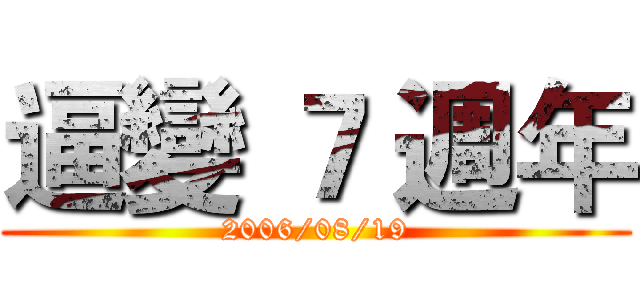 逼變 ７ 週年 (2006/08/19)