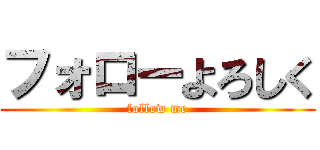 フォローよろしく (follow me)