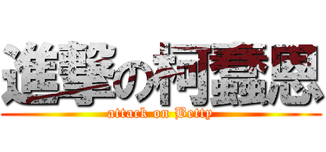 進撃の柯蠢恩 (attack on Betty)