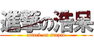 進撃の浩呆 (attack on stupid)