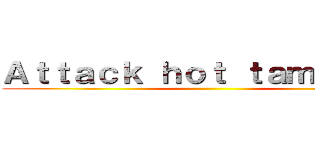 Ａｔｔａｃｋ ｈｏｔ ｔａｍａｌｅｓ  ()
