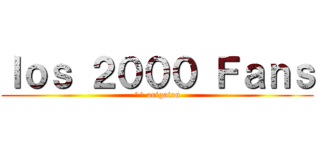 ｌｏｓ ２０００ Ｆａｎｓ (^^ arigatou)