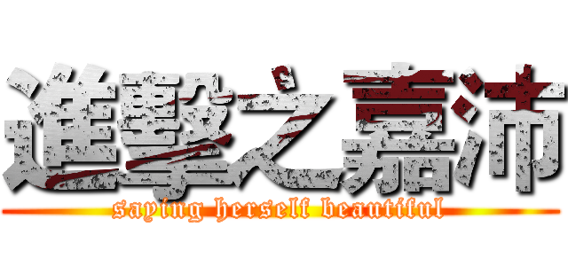 進擊之嘉沛 (saying herself beautiful)
