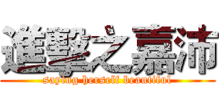 進擊之嘉沛 (saying herself beautiful)