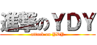 進撃のＹＤＹ (attack on YDY)