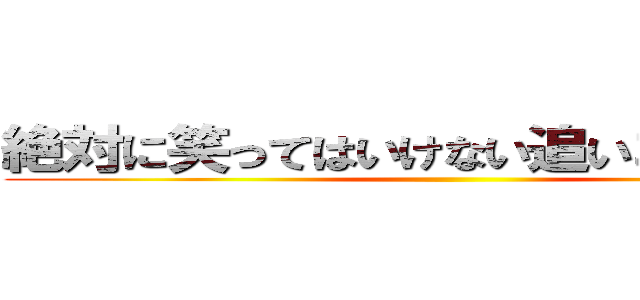 絶対に笑ってはいけない追いコンビデオ ()