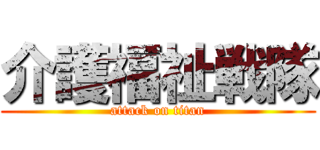 介護福祉戦隊 (attack on titan)